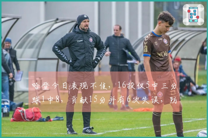 哈登今日表现不佳，16投仅5中三分球1中8，贡献15分并有6次失误，防守频遭攻击