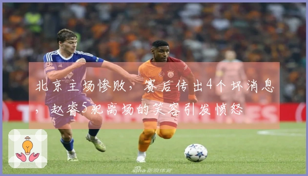北京主场惨败，赛后传出4个坏消息，赵睿5犯离场的笑容引发愤怒