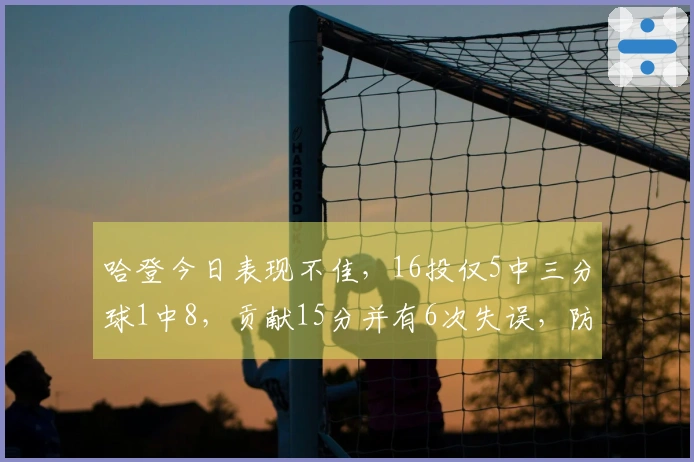 哈登今日表现不佳，16投仅5中三分球1中8，贡献15分并有6次失误，防守频遭攻击